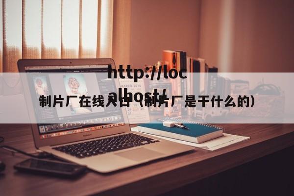 制片厂在线入口(制片厂是干什么的)