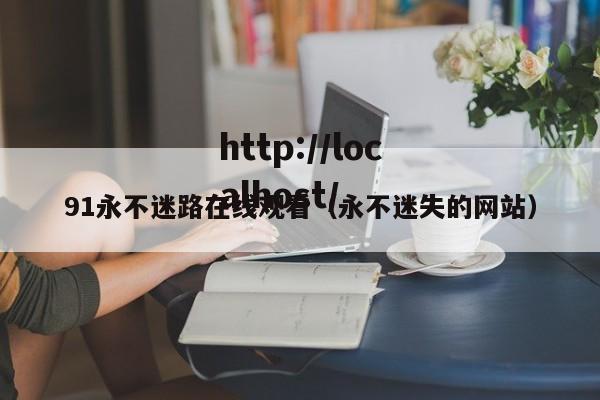 91永不迷路在线观看(永不迷失的网站)